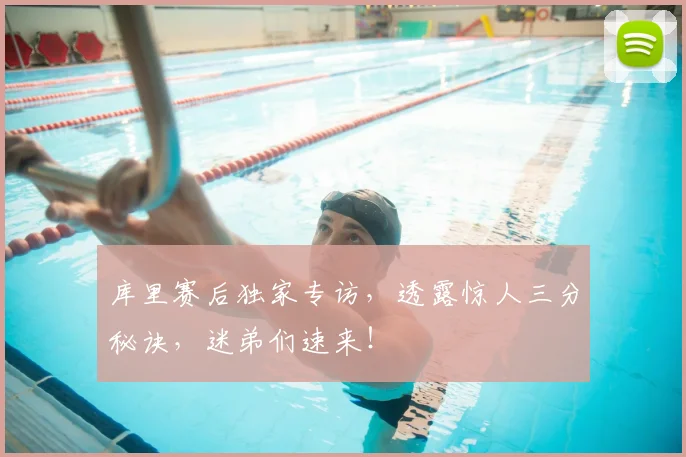 库里赛后独家专访,透露惊人三分秘诀,迷弟们速来!