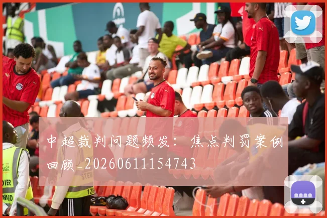 中超裁判问题频发:焦点判罚案例回顾_20260611154743