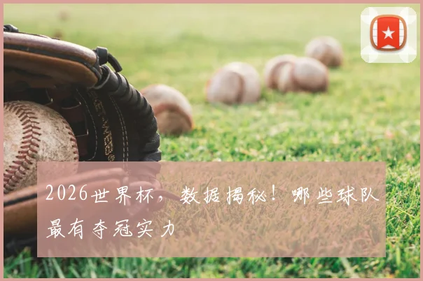 2026世界杯,数据揭秘!哪些球队最有夺冠实力