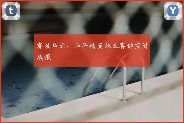 赛场风云,和平精英职业赛的实时战报