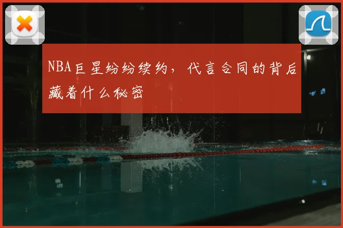 NBA巨星纷纷续约,代言合同的背后藏着什么秘密