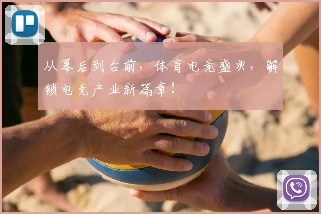 从幕后到台前,体育电竞盛典,解锁电竞产业新篇章!