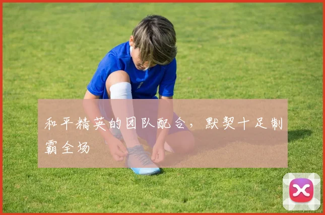和平精英的团队配合,默契十足制霸全场