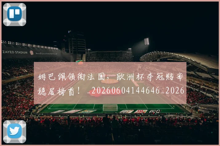 姆巴佩领衔法国,欧洲杯夺冠赔率稳居榜首!_20260604144646_20260707142918