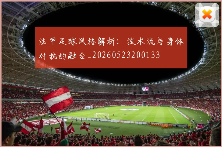 法甲足球风格解析:技术流与身体对抗的融合_20260523200133