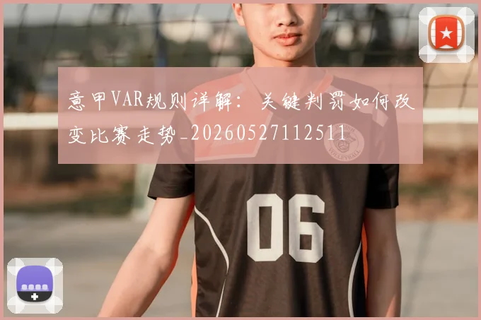 意甲VAR规则详解:关键判罚如何改变比赛走势_20260527112511
