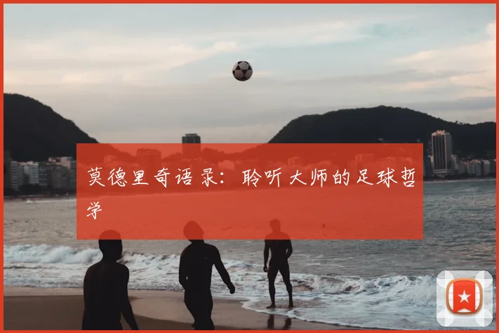 莫德里奇语录:聆听大师的足球哲学