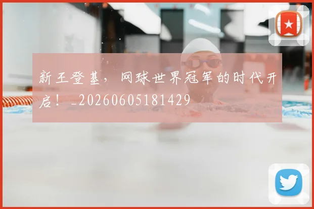 新王登基,网球世界冠军的时代开启!_20260605181429