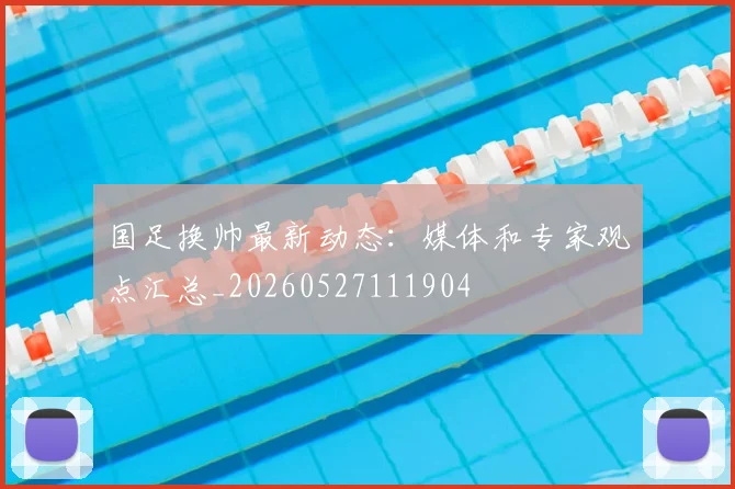 国足换帅最新动态:媒体和专家观点汇总_20260527111904