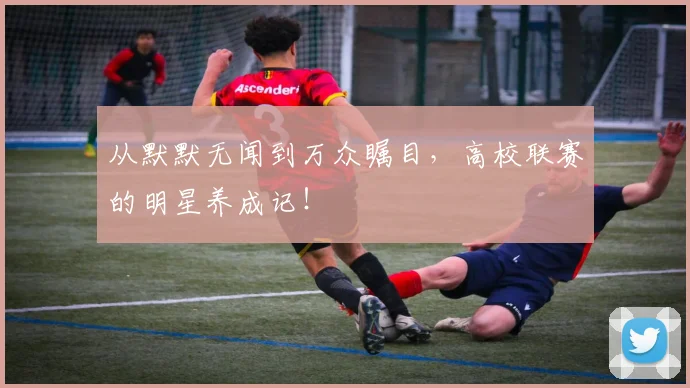 从默默无闻到万众瞩目,高校联赛的明星养成记!