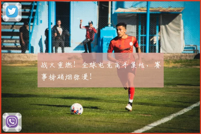战火重燃!全球电竞高手集结,赛事榜硝烟弥漫!