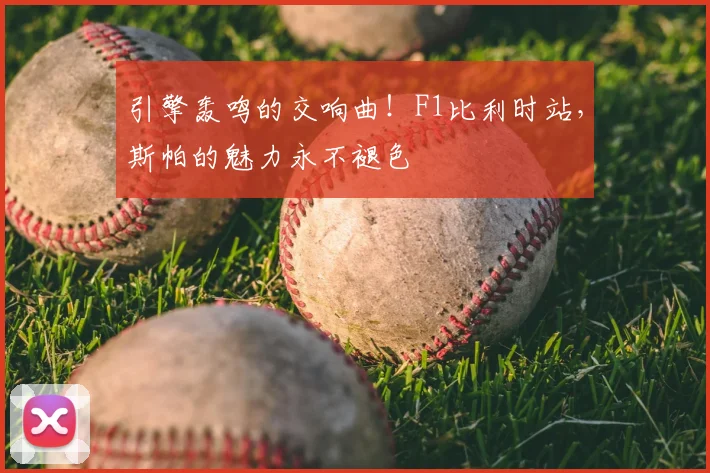 引擎轰鸣的交响曲!F1比利时站,斯帕的魅力永不褪色