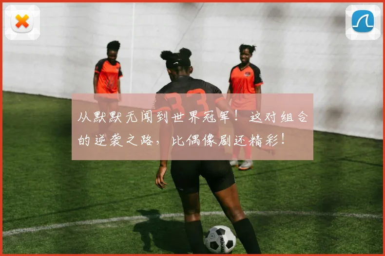 从默默无闻到世界冠军!这对组合的逆袭之路,比偶像剧还精彩!