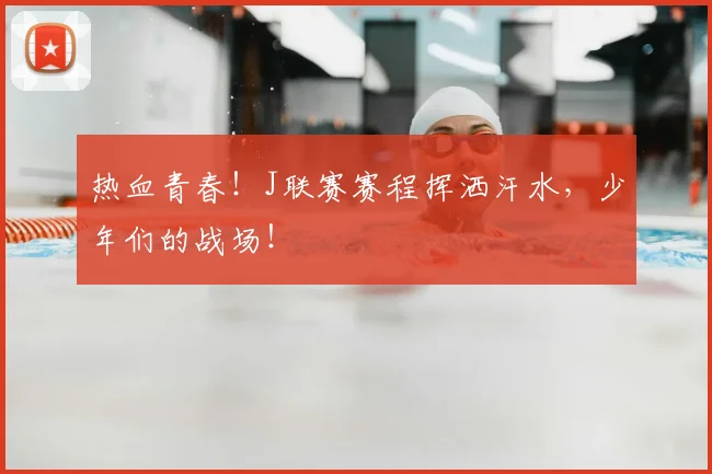 热血青春!J联赛赛程挥洒汗水,少年们的战场!