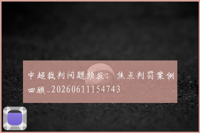 中超裁判问题频发:焦点判罚案例回顾_20260611154743