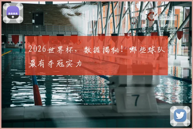 2026世界杯,数据揭秘!哪些球队最有夺冠实力