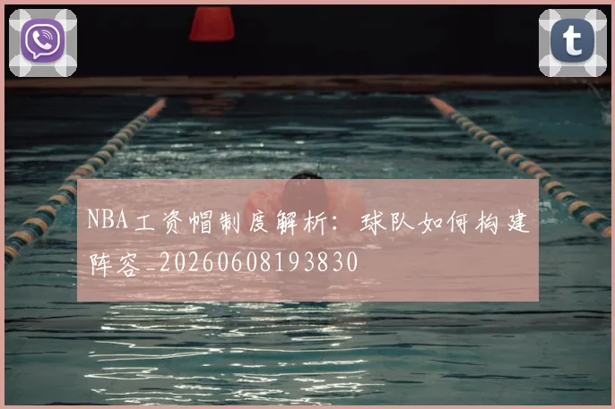 NBA工资帽制度解析:球队如何构建阵容_20260608193830