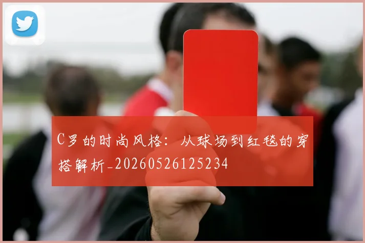 C罗的时尚风格:从球场到红毯的穿搭解析_20260526125234