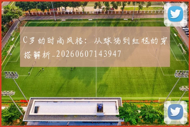 C罗的时尚风格：从球场到红毯的穿搭解析_20260607143947