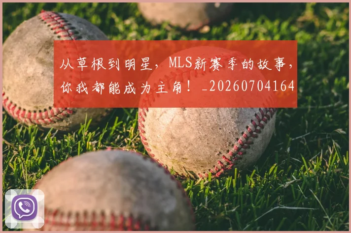 从草根到明星，MLS新赛季的故事，你我都能成为主角！_20260704164434