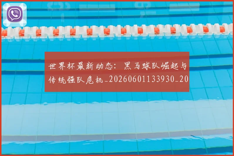 世界杯最新动态:黑马球队崛起与传统强队危机_20260601133930_20260703203254