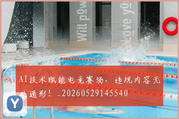 AI技术赋能电竞赛场,违规内容无处遁形!_20260529145540