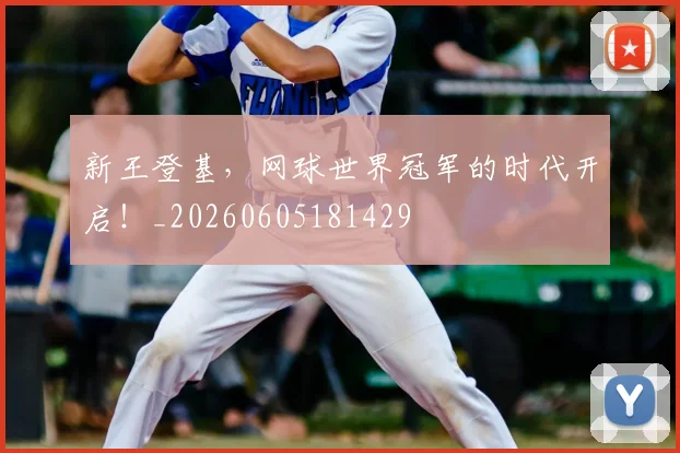 新王登基,网球世界冠军的时代开启!_20260605181429
