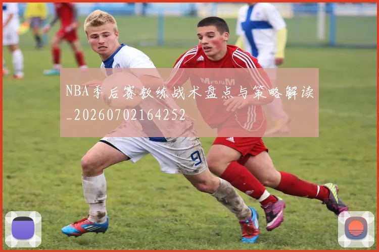 NBA季后赛教练战术盘点与策略解读_20260702164252