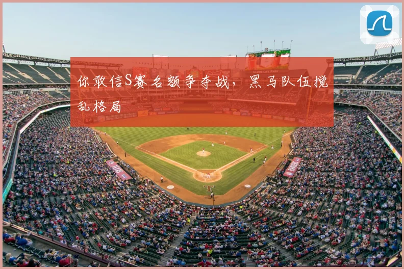 你敢信S赛名额争夺战,黑马队伍搅乱格局